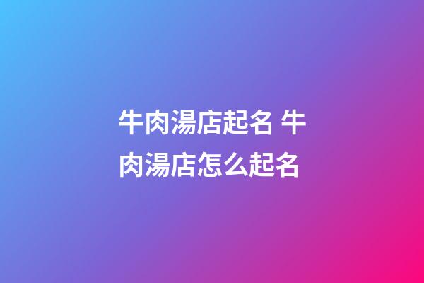 牛肉湯店起名 牛肉湯店怎么起名-第1張-店鋪起名-玄機派